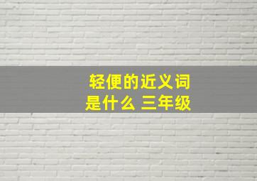 轻便的近义词是什么 三年级